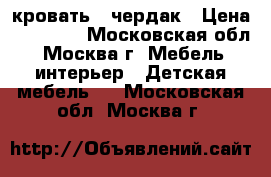 кровать - чердак › Цена ­ 10 000 - Московская обл., Москва г. Мебель, интерьер » Детская мебель   . Московская обл.,Москва г.